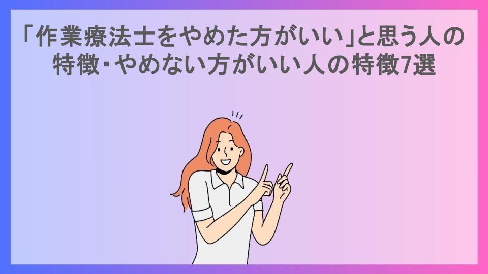 「作業療法士をやめた方がいい」と思う人の特徴・やめない方がいい人の特徴7選